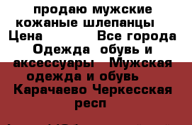 продаю мужские кожаные шлепанцы. › Цена ­ 1 000 - Все города Одежда, обувь и аксессуары » Мужская одежда и обувь   . Карачаево-Черкесская респ.
